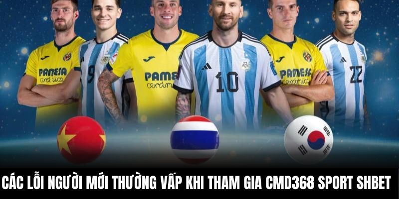 Các lỗi người mới thường vấp khi tham gia CMD368 Sport Shbet