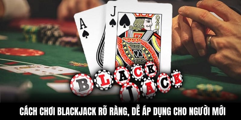 Cách Chơi Blackjack Rõ Ràng, Dễ Áp Dụng Cho Người Mới