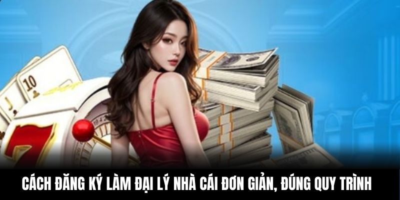 Cách đăng ký làm đại lý nhà cái đơn giản, đúng quy trình