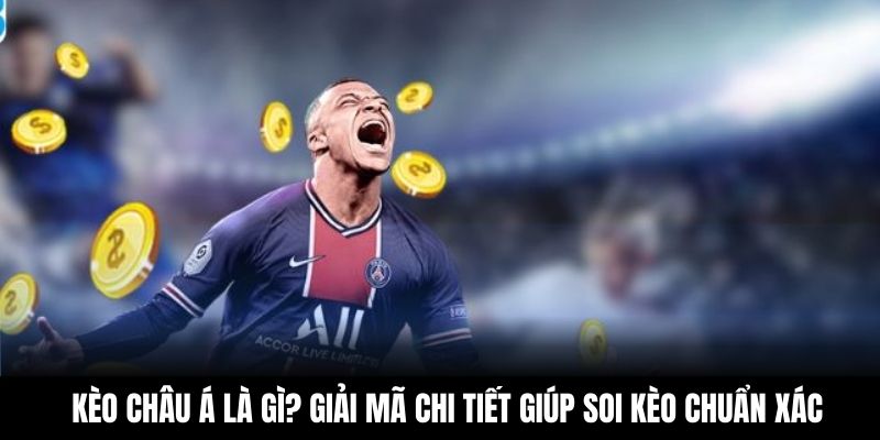 Kèo Châu Á Là Gì? Giải Mã Chi Tiết Giúp Soi Kèo Chuẩn Xác