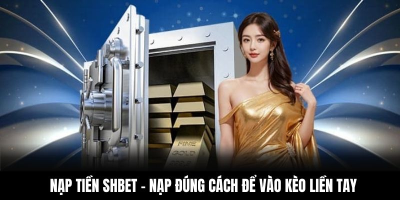 Nạp Tiền Shbet - Nạp Đúng Cách Để Vào Kèo Liền Tay