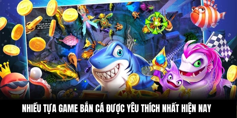 Nhiều tựa game bắn cá được yêu thích nhất hiện nay