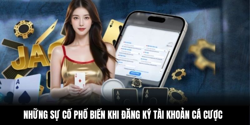 Những sự cố phổ biến khi đăng ký tài khoản cá cược