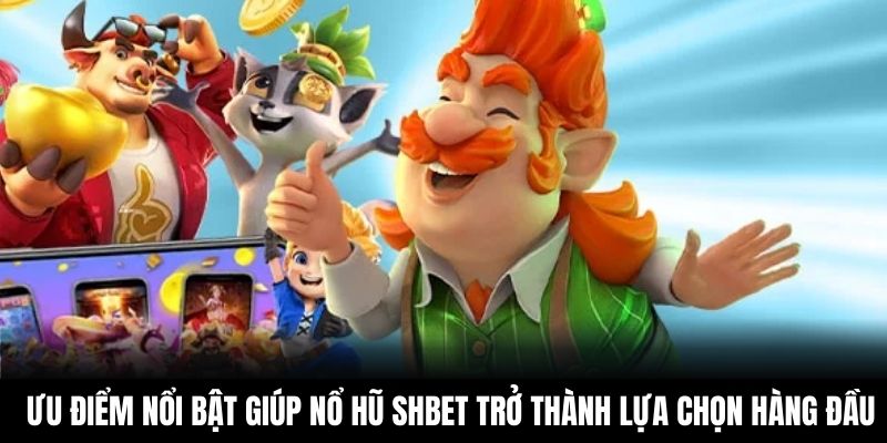 Ưu điểm nổi bật giúp nổ hũ Shbet trở thành lựa chọn hàng đầu