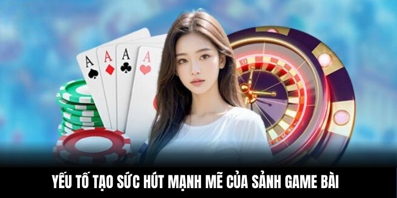 Yếu tố tạo sức hút mạnh mẽ của sảnh game bài